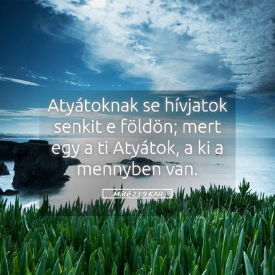 Picture 05 - Máté 23:9 KAR - Atyátoknak se hívjatok senkit e földön; mert - Bible Verse Picture