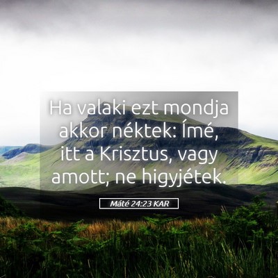 Picture 05 - Máté 24:23 KAR - Ha valaki ezt mondja akkor néktek: Ímé, itt a - Bible Verse Picture