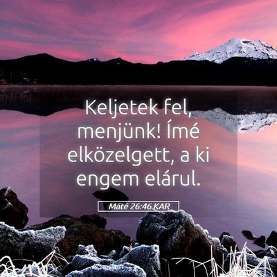 Picture 05 - Máté 26:46 KAR - Keljetek fel, menjünk! Ímé elközelgett, a ki - Bible Verse Picture