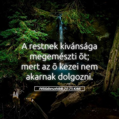 Picture 05 - Példabeszédek 21:25 KAR - A restnek kivánsága megemészti õt; mert az õ - Bible Verse Picture