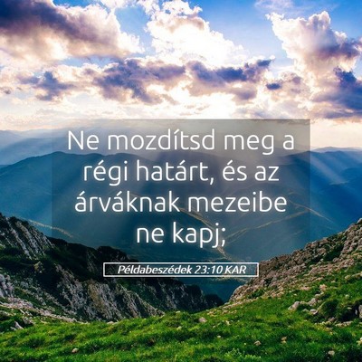 Picture 05 - Példabeszédek 23:10 KAR - Ne mozdítsd meg a régi határt, és az - Bible Verse Picture