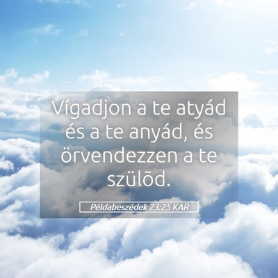 Picture 05 - Példabeszédek 23:25 KAR - Vígadjon a te atyád és a te anyád, és - Bible Verse Picture