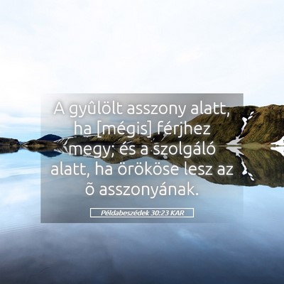 Picture 05 - Példabeszédek 30:23 KAR - A gyûlölt asszony alatt, ha [mégis] férjhez - Bible Verse Picture