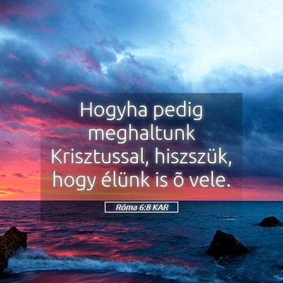 Picture 05 - Róma 6:8 KAR - Hogyha pedig meghaltunk Krisztussal, hiszszük, - Bible Verse Picture