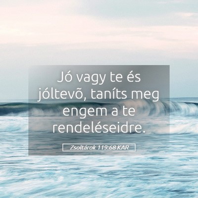 Picture 05 - Zsoltárok 119:68 KAR - Jó vagy te és jóltevõ, taníts meg engem a te - Bible Verse Picture