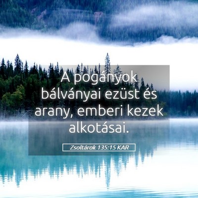 Picture 05 - Zsoltárok 135:15 KAR - A pogányok bálványai ezüst és arany, emberi - Bible Verse Picture