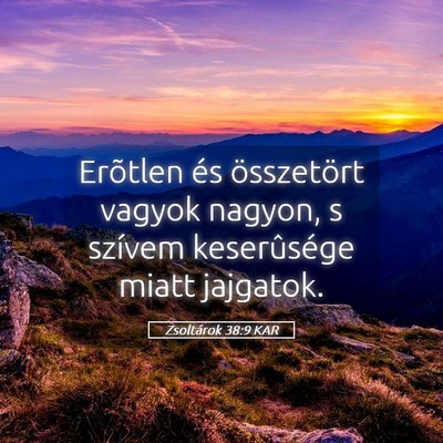 Picture 05 - Zsoltárok 38:9 KAR - Erõtlen és összetört vagyok nagyon, s szívem - Bible Verse Picture