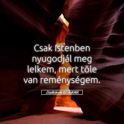 Picture 05 - Zsoltárok 62:6 KAR - Csak Istenben nyugodjál meg lelkem, mert tõle - Bible Verse Picture