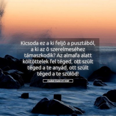 Picture 05 - Énekek Éneke 8:5 KAR - Kicsoda ez a ki feljõ a pusztából, a ki az õ - Bible Verse Picture