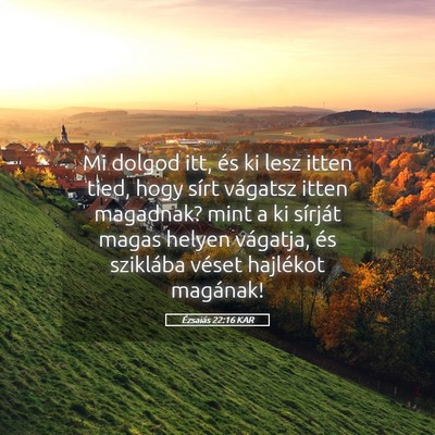 Picture 05 - Ézsaiás 22:16 KAR - Mi dolgod itt, és ki lesz itten tied, hogy sírt - Bible Verse Picture