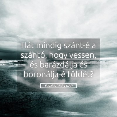 Picture 05 - Ézsaiás 28:24 KAR - Hát mindig szánt-é a szántó, hogy vessen, - Bible Verse Picture