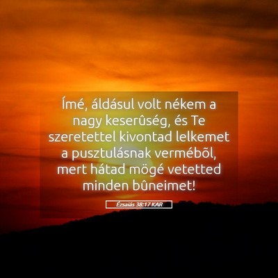Picture 05 - Ézsaiás 38:17 KAR - Ímé, áldásul volt nékem a nagy keserûség, - Bible Verse Picture