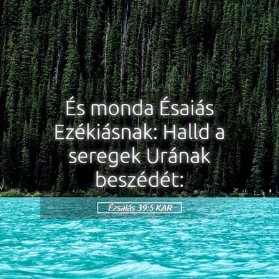 Picture 05 - Ézsaiás 39:5 KAR - És monda Ésaiás Ezékiásnak: Halld a seregek - Bible Verse Picture
