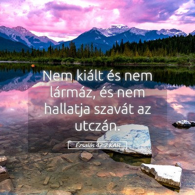 Picture 05 - Ézsaiás 42:2 KAR - Nem kiált és nem lármáz, és nem hallatja - Bible Verse Picture