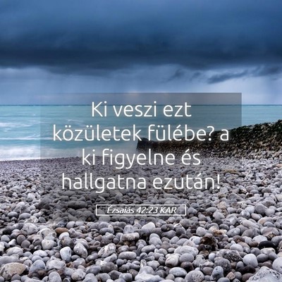Picture 05 - Ézsaiás 42:23 KAR - Ki veszi ezt közületek fülébe? a ki figyelne - Bible Verse Picture