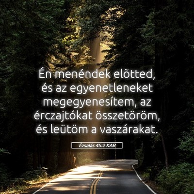Picture 05 - Ézsaiás 45:2 KAR - Én menéndek elõtted, és az egyenetleneket - Bible Verse Picture