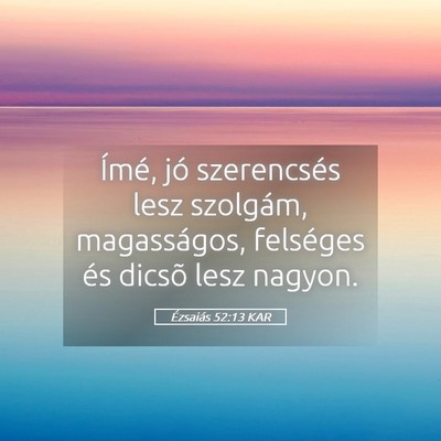 Picture 05 - Ézsaiás 52:13 KAR - Ímé, jó szerencsés lesz szolgám, - Bible Verse Picture
