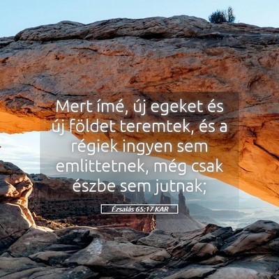 Picture 05 - Ézsaiás 65:17 KAR - Mert ímé, új egeket és új földet teremtek, - Bible Verse Picture