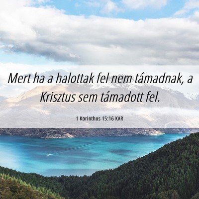Picture 06 - 1 Korinthus 15:16 KAR - Mert ha a halottak fel nem támadnak, a Krisztus - Bible Verse Picture