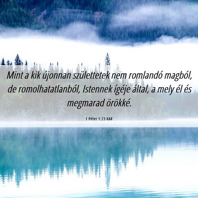 Picture 06 - 1 Péter 1:23 KAR - Mint a kik újonnan születtetek nem romlandó - Bible Verse Picture