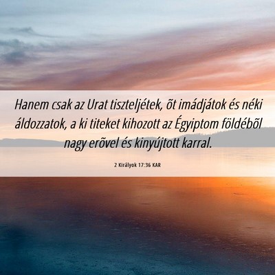 Picture 06 - 2 Királyok 17:36 KAR - Hanem csak az Urat tiszteljétek, õt imádjátok - Bible Verse Picture