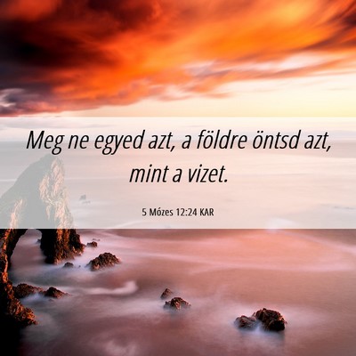 Picture 06 - 5 Mózes 12:24 KAR - Meg ne egyed azt, a földre öntsd azt, mint a - Bible Verse Picture