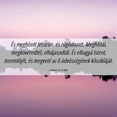 Picture 06 - 5 Mózes 32:15 KAR - És meghízott Jesurun, és rúgódozott. - Bible Verse Picture