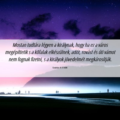 Picture 06 - Ezsdrás 4:13 KAR - Mostan tudtára légyen a királynak, hogy ha ez - Bible Verse Picture
