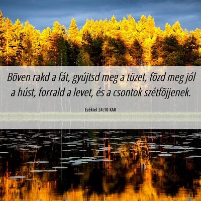 Picture 06 - Ezékiel 24:10 KAR - Bõven rakd a fát, gyújtsd meg a tüzet, fõzd - Bible Verse Picture
