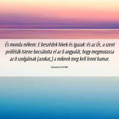 Picture 06 - Jelenések 22:6 KAR - És monda nékem: E beszédek hívek és igazak: - Bible Verse Picture