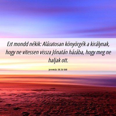 Picture 06 - Jeremiás 38:26 KAR - Ezt mondd nékik: Alázatosan könyörgék a - Bible Verse Picture