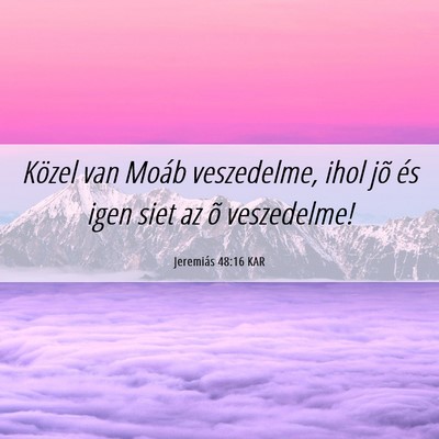 Picture 06 - Jeremiás 48:16 KAR - Közel van Moáb veszedelme, ihol jõ és igen - Bible Verse Picture
