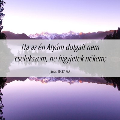 Picture 06 - János 10:37 KAR - Ha az én Atyám dolgait nem cselekszem, ne - Bible Verse Picture