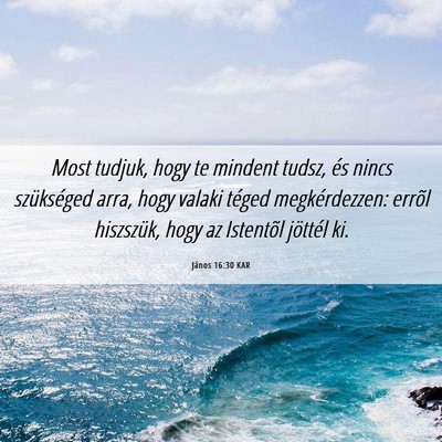 Picture 06 - János 16:30 KAR - Most tudjuk, hogy te mindent tudsz, és nincs - Bible Verse Picture