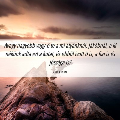 Picture 06 - János 4:12 KAR - Avagy nagyobb vagy-é te a mi atyánknál, - Bible Verse Picture