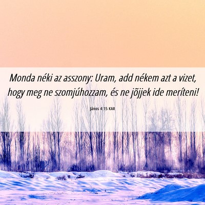 Picture 06 - János 4:15 KAR - Monda néki az asszony: Uram, add nékem azt a - Bible Verse Picture