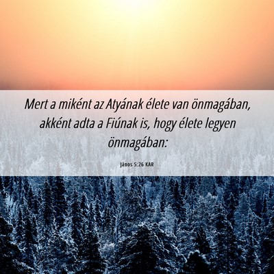 Picture 06 - János 5:26 KAR - Mert a miként az Atyának élete van - Bible Verse Picture