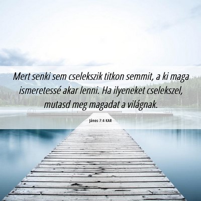 Picture 06 - János 7:4 KAR - Mert senki sem cselekszik titkon semmit, a ki - Bible Verse Picture