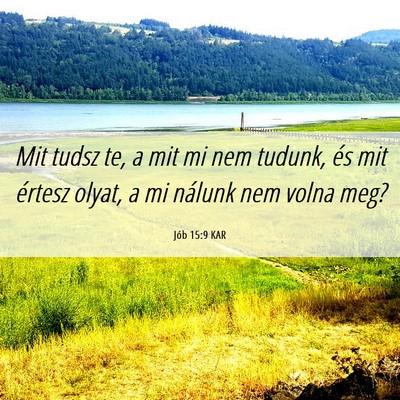 Picture 06 - Jób 15:9 KAR - Mit tudsz te, a mit mi nem tudunk, és mit - Bible Verse Picture