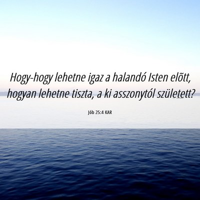 Picture 06 - Jób 25:4 KAR - Hogy-hogy lehetne igaz a halandó Isten elõtt, - Bible Verse Picture