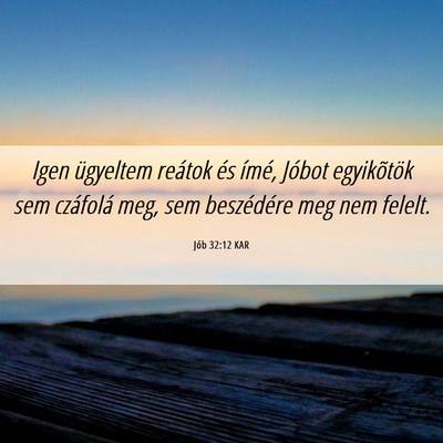 Picture 06 - Jób 32:12 KAR - Igen ügyeltem reátok és ímé, Jóbot - Bible Verse Picture