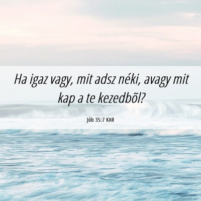 Picture 06 - Jób 35:7 KAR - Ha igaz vagy, mit adsz néki, avagy mit kap a te - Bible Verse Picture