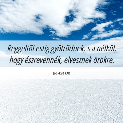 Picture 06 - Jób 4:20 KAR - Reggeltõl estig gyötrõdnek, s a nélkül, hogy - Bible Verse Picture