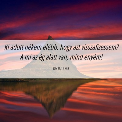 Picture 06 - Jób 41:11 KAR - Ki adott nékem elébb, hogy azt visszafizessem? - Bible Verse Picture