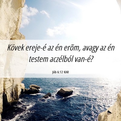 Picture 06 - Jób 6:12 KAR - Kövek ereje-é az én erõm, avagy az én testem - Bible Verse Picture
