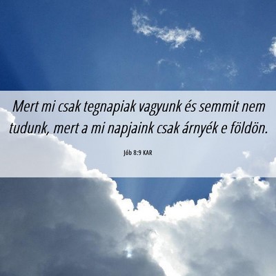 Picture 06 - Jób 8:9 KAR - Mert mi csak tegnapiak vagyunk és semmit nem - Bible Verse Picture
