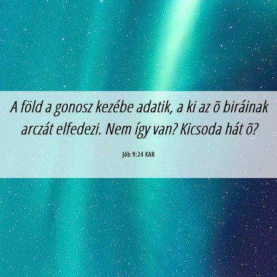 Picture 06 - Jób 9:24 KAR - A föld a gonosz kezébe adatik, a ki az õ - Bible Verse Picture