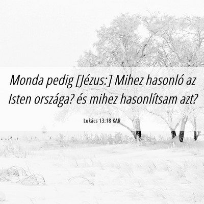 Picture 06 - Lukács 13:18 KAR - Monda pedig [Jézus:] Mihez hasonló az Isten - Bible Verse Picture