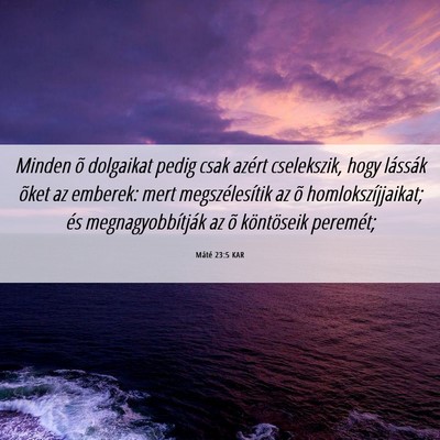 Picture 06 - Máté 23:5 KAR - Minden õ dolgaikat pedig csak azért cselekszik, - Bible Verse Picture
