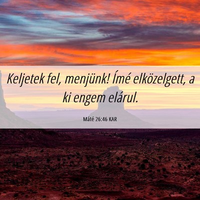 Picture 06 - Máté 26:46 KAR - Keljetek fel, menjünk! Ímé elközelgett, a ki - Bible Verse Picture